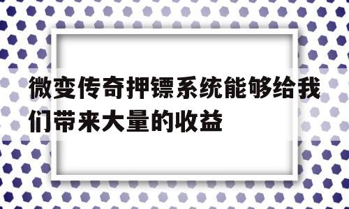 微变传奇押镖系统能够给我们带来大量的收益的简单介绍