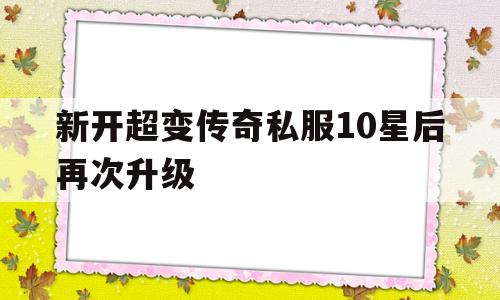 关于新开超变传奇私服10星后再次升级的信息
