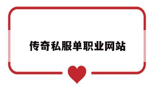 传奇私服单职业网站(传奇私服单职业网站新开网变态)