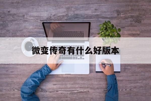 探索神秘的微变传奇有什么好版本游戏世界,体验独特的游戏魅力!