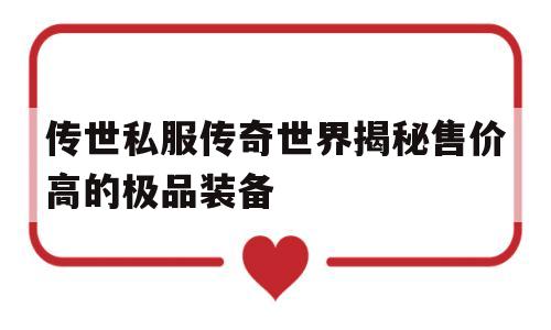 传世私服传奇世界揭秘售价高的极品装备的简单介绍