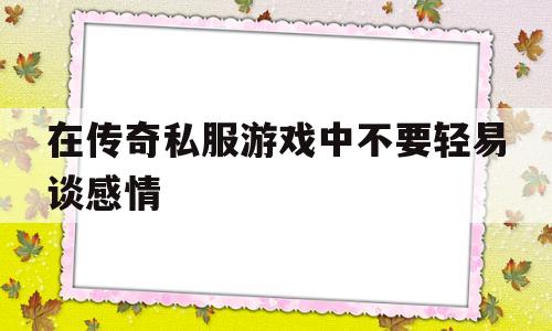 在传奇私服游戏中不要轻易谈感情的简单介绍