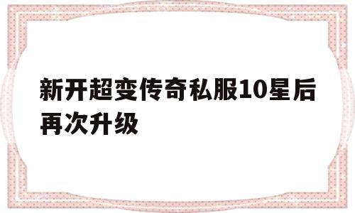 包含新开超变传奇私服10星后再次升级的词条