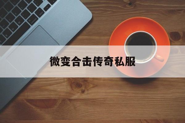 微变合击传奇私服(微变合击版打金服下载)