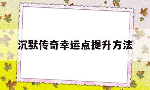 沉默传奇幸运点提升方法(沉默传奇爆不爆谁知道多久刷新)