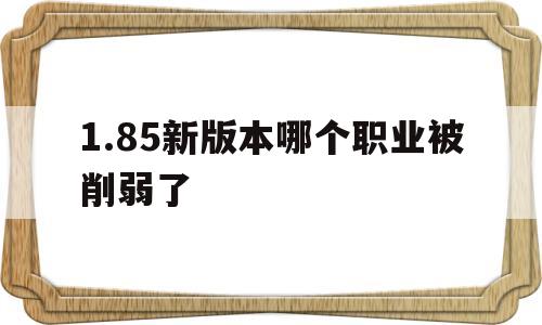 关于1.85新版本哪个职业被削弱了的信息