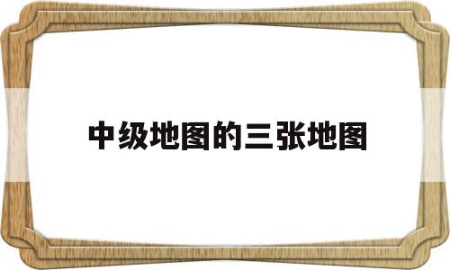 中级地图的三张地图怎么画_中级地图的三张地图