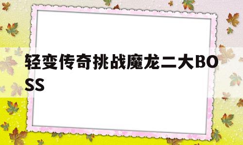 关于轻变传奇挑战魔龙二大BOSS的信息