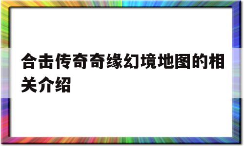 关于合击传奇奇缘幻境地图的相关介绍的信息