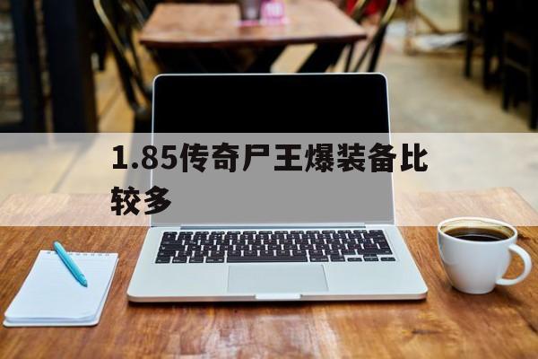 1.85传奇尸王爆装备比较多的简单介绍