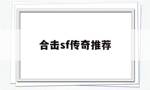 权威评测:合击sf传奇推荐特色、技能、版本攻略