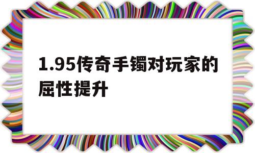 全方位评测:1.95传奇手镯对玩家的屈性提升详解!