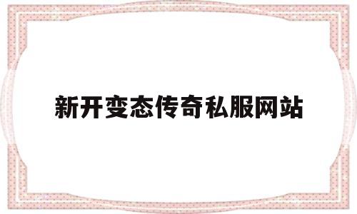 权威评测:新开变态传奇私服网站特色、技能、版本攻略