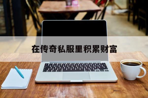 关于在传奇私服里积累财富的信息
