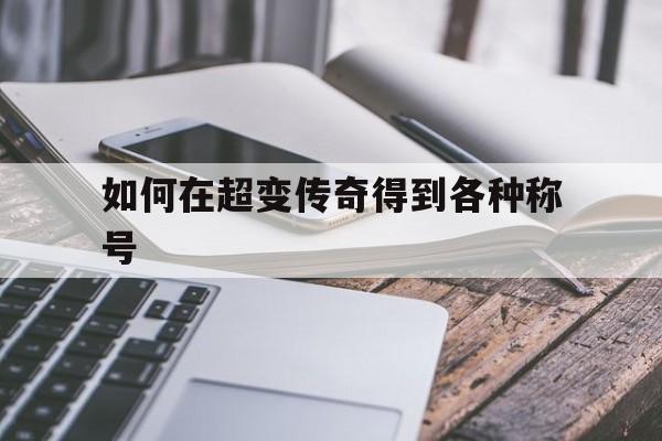 如何在超变传奇得到各种称号装备_如何在超变传奇得到各种称号
