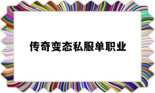 传奇单职业变态版下载_传奇变态私服单职业