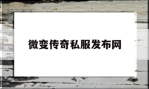 探索神秘的微变传奇私服发布网游戏世界,体验独特的游戏魅力!