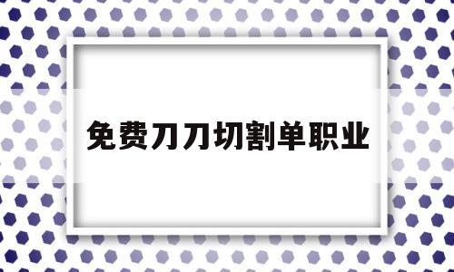 刀刀切割刀刀冰冻单职业gom_免费刀刀切割单职业
