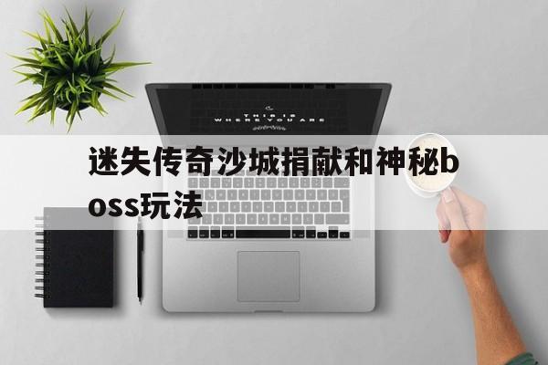 全方位评测:迷失传奇沙城捐献和神秘boss玩法详解!