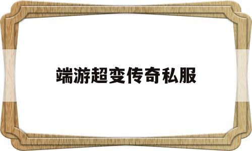 全方位评测:端游超变传奇私服版本、攻略、装备详解!