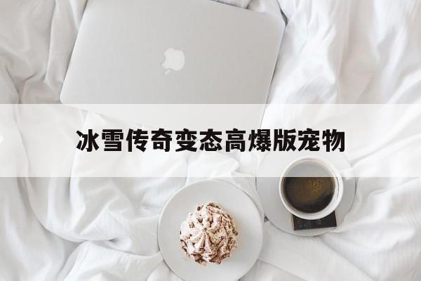 全方位评测:冰雪传奇变态高爆版宠物详解!