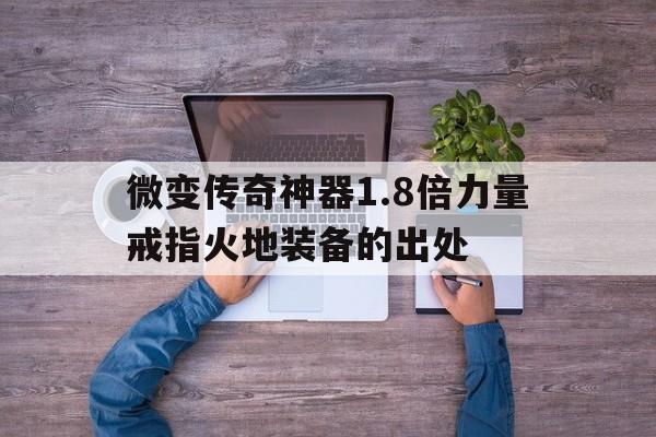 包含微变传奇神器1.8倍力量戒指火地装备的出处的词条
