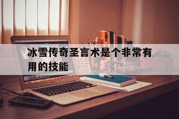冰雪传奇圣言术是个非常有用的技能(冰雪传奇圣言术是个非常有用的技能吗)