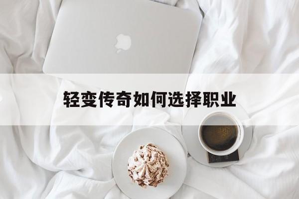 权威评测:轻变传奇如何选择职业特色、技能、版本攻略