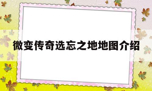 包含微变传奇选忘之地地图介绍的词条