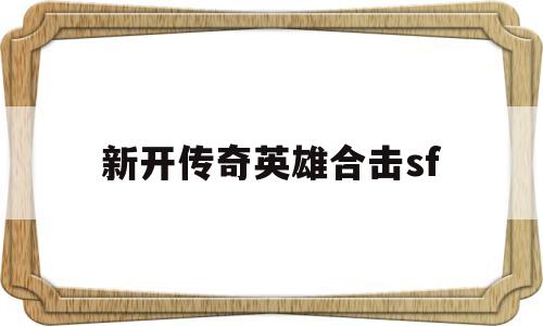 新开传奇英雄合击sf(新开传奇合击英雄发布网)