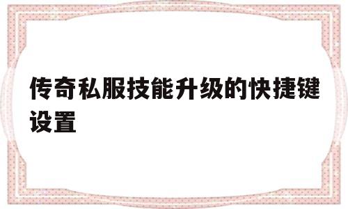 包含传奇私服技能升级的快捷键设置的词条
