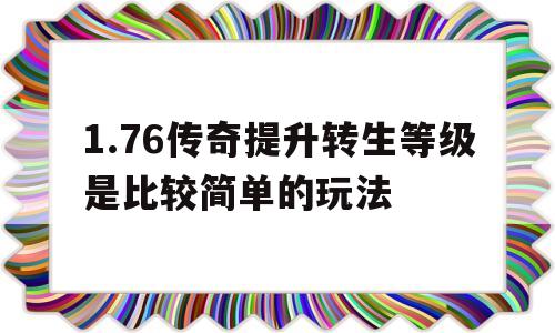 包含1.76传奇提升转生等级是比较简单的玩法的词条