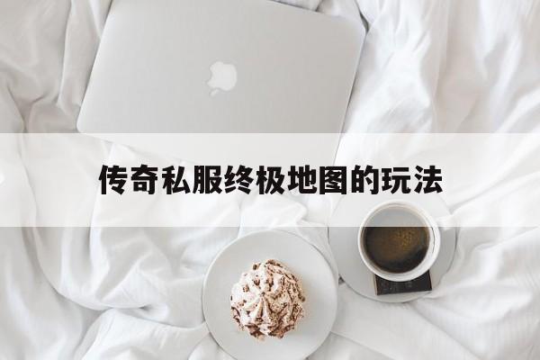 传奇私服终极地图的玩法的简单介绍