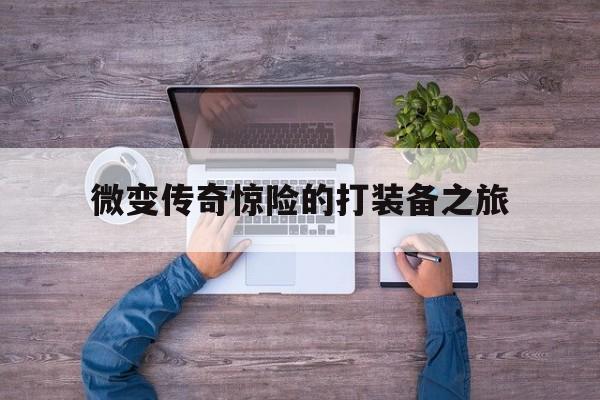 探索神秘的微变传奇惊险的打装备之旅游戏世界,体验独特的游戏魅力!