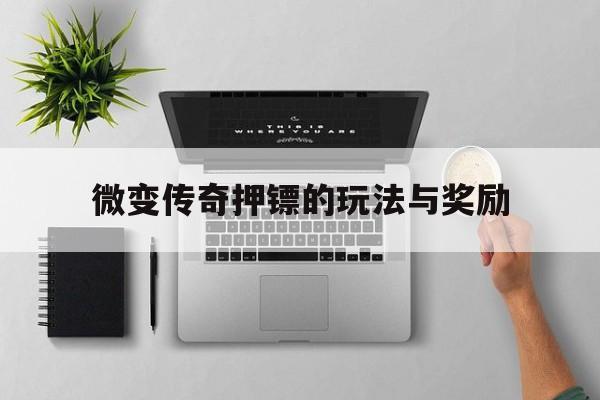 微变传奇押镖的玩法与奖励(微变传奇手游180打金无抽奖的)