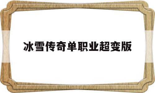 探索神秘的冰雪传奇单职业超变版游戏世界,体验独特的游戏魅力!