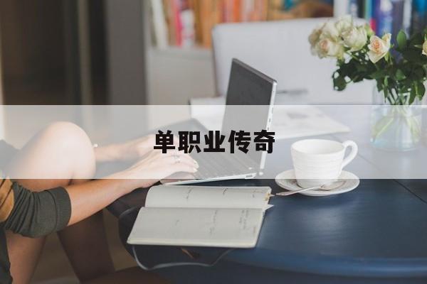 单职业传奇_单职业传奇加速器 揭秘:单职业传奇诞生、优势与劣势全解析!