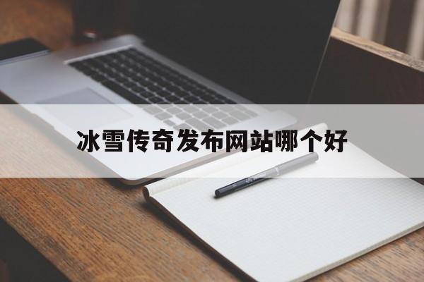 冰雪传奇发布网站哪个好的简单介绍