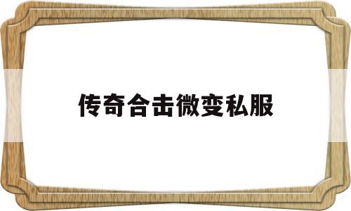 全方位评测:传奇合击微变私服版本、攻略、装备详解!