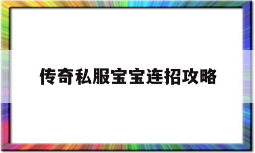 传奇私服宝宝连招攻略的简单介绍