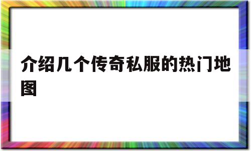 介绍几个传奇私服的热门地图的简单介绍