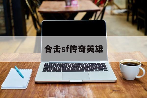 合击sf传奇英雄怎么玩_合击sf传奇英雄