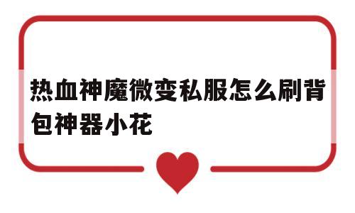 关于热血神魔微变私服怎么刷背包神器小花的信息