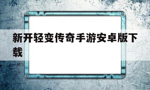 今天新开1区服的手游轻变传奇_新开轻变传奇手游安卓版下载