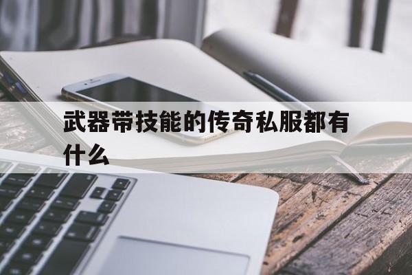 关于武器带技能的传奇私服都有什么的信息