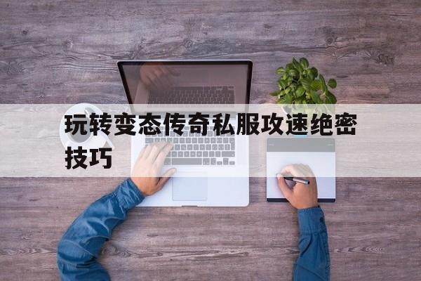 关于玩转变态传奇私服攻速绝密技巧的信息