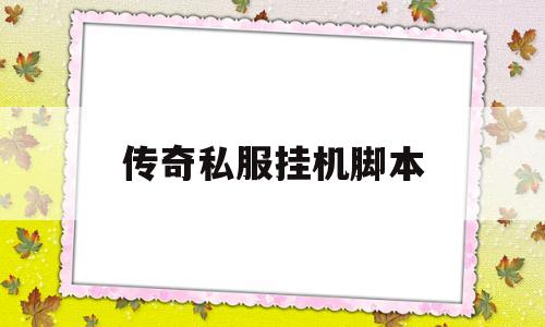 传奇私服挂机脚本_好用的传奇挂机脚本 揭秘:传奇私服挂机脚本诞生、优势与劣势全解析!