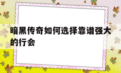 暗黑传奇如何选择靠谱强大的行会的简单介绍