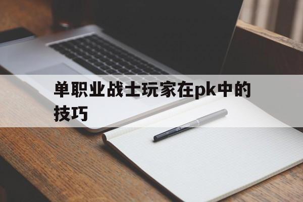 探索未知的单职业战士玩家在pk中的技巧虚拟世界