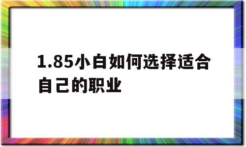 1.85小白如何选择适合自己的职业的简单介绍